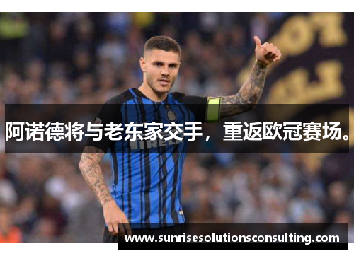 阿诺德将与老东家交手，重返欧冠赛场。