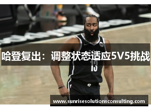 哈登复出：调整状态适应5V5挑战