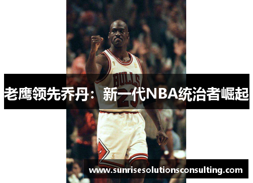 老鹰领先乔丹：新一代NBA统治者崛起